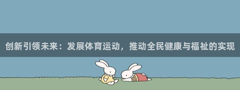 凯发官方正版app娱乐首页官网下载:创新引领未来:发展体育运