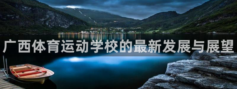 凯发官网下载平台注册要钱吗安全吗:广西体育运动学校的最新发展